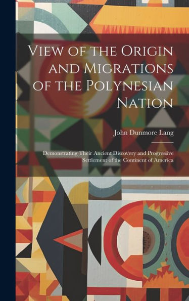 View Of The Origin And Migrations Of The Polynesian Nation: Demonstrating Their Ancient Discovery And Progressive Settlement Of The Continent Of America