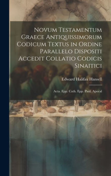 Novum Testamentum Graece Antiquissimorum Codicum Textus In Ordine Parallelo Dispositi Accedit Collatio Codicis Sinaitici: Acta. Epp. Cath. Epp. Paul. Apocal