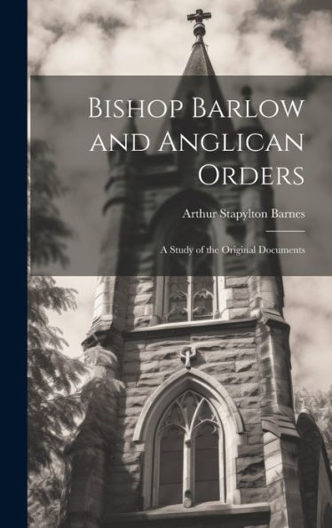 Bishop Barlow And Anglican Orders: A Study Of The Original Documents