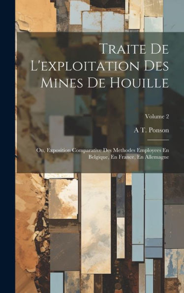 Traite De L'Exploitation Des Mines De Houille: Ou, Exposition Comparative Des Methodes Employees En Belgique, En France, En Allemagne; Volume 2 (French Edition)