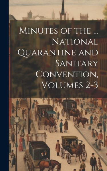 Minutes Of The ... National Quarantine And Sanitary Convention, Volumes 2-3