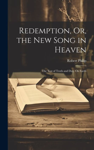 Redemption, Or, The New Song In Heaven: The Test Of Truth And Duty On Earth