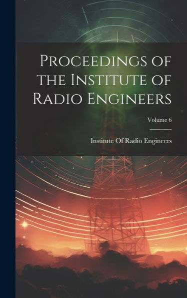 Proceedings Of The Institute Of Radio Engineers; Volume 6