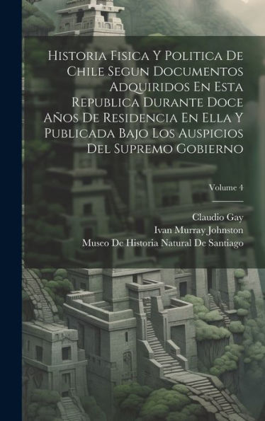 Historia Fisica Y Politica De Chile Segun Documentos Adquiridos En Esta Republica Durante Doce Años De Residencia En Ella Y Publicada Bajo Los ... Supremo Gobierno; Volume 4 (Japanese Edition)