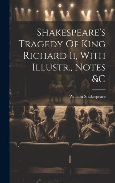 Shakespeare's Tragedy Of King Richard Ii, With Illustr., Notes &C