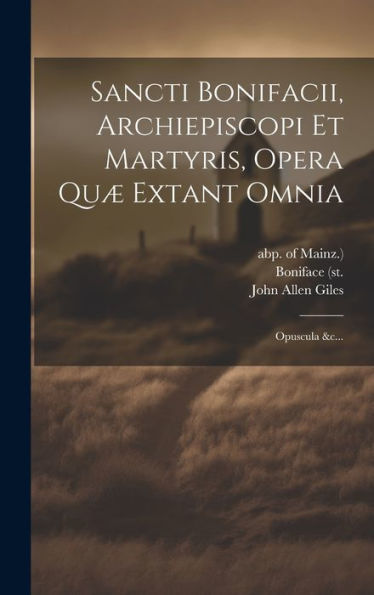 Sancti Bonifacii, Archiepiscopi Et Martyris, Opera Quæ Extant Omnia: Opuscula &C... (Latin Edition)