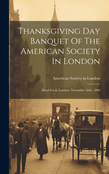 Thanksgiving Day Banquet Of The American Society In London: Hotel Cecil, London. November 26Th, 1896