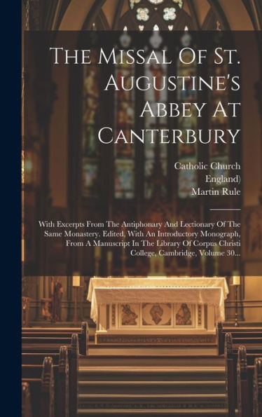The Missal Of St. Augustine's Abbey At Canterbury: With Excerpts From The Antiphonary And Lectionary Of The Same Monastery. Edited, With An ... Cambridge, Volume 30... (Latin Edition)