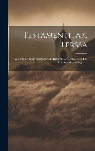 Testamentitak, Terssa: Nalegauta Annaursirsivta Iesusib Kristusib...: Transl. Into The Greenland Language...... (Kalaallisut Edition)
