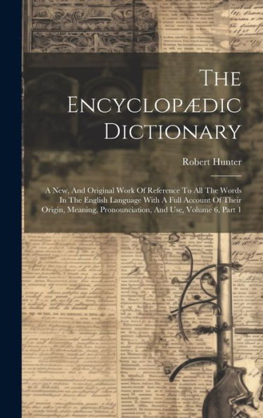 The Encyclopædic Dictionary: A New, And Original Work Of Reference To All The Words In The English Language With A Full Account Of Their Origin, Meaning, Pronounciation, And Use, Volume 6, Part 1