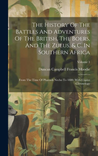 The History Of The Battles And Adventures Of The British, The Boers, And The Zulus, & C. In Southern Africa: From The Time Of Pharaoh Necho To 1880. With Copius Chronology; Volume 1
