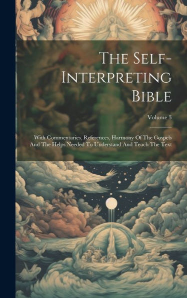 The Self-Interpreting Bible: With Commentaries, References, Harmony Of The Gospels And The Helps Needed To Understand And Teach The Text; Volume 3
