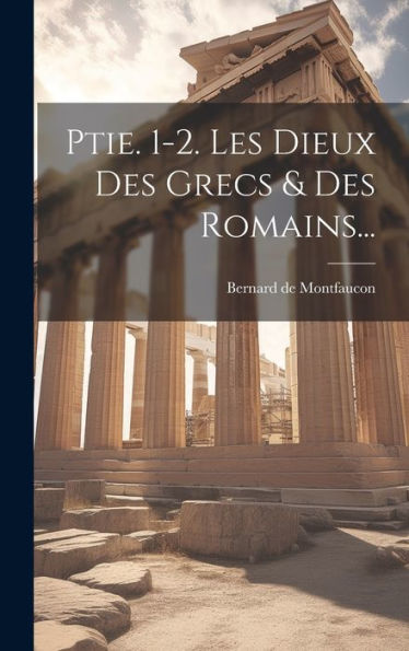 Ptie. 1-2. Les Dieux Des Grecs & Des Romains... (French Edition) - 9781020405792