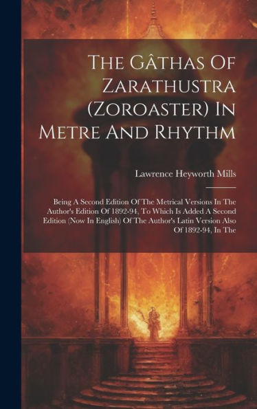 The Gâthas Of Zarathustra (Zoroaster) In Metre And Rhythm: Being A Second Edition Of The Metrical Versions In The Author's Edition Of 1892-94, To ... Latin Version Also Of 1892-94, In The