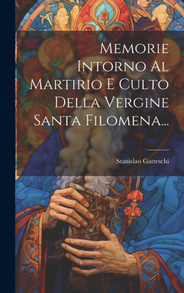 Memorie Intorno Al Martirio E Culto Della Vergine Santa Filomena... (Italian Edition)