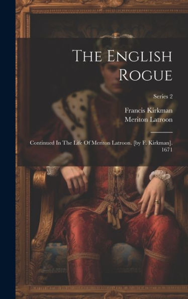 The English Rogue: Continued In The Life Of Meriton Latroon. [By F. Kirkman]. 1671; Series 2