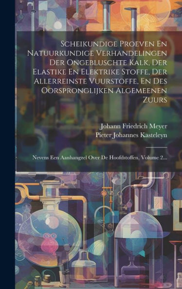 Scheikundige Proeven En Natuurkundige Verhandelingen Der Ongebluschte Kalk, Der Elastike En Elektrike Stoffe, Der Allerreinste Vuurstoffe, En Des ... De Hoofdstoffen, Volume 2... (Dutch Edition)