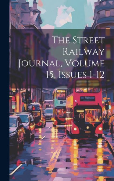 The Street Railway Journal, Volume 15, Issues 1-12
