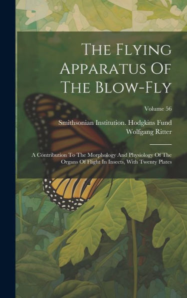 The Flying Apparatus Of The Blow-Fly: A Contribution To The Morphology And Physiology Of The Organs Of Flight In Insects, With Twenty Plates; Volume 56
