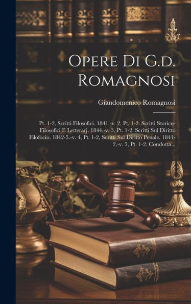 Opere Di G.D. Romagnosi: Pt. 1-2, Scritti Filosofici. 1841.-V. 2, Pt. 1-2. Scritti Storico-Filosofici E Letterarj. 1844.-V. 3, Pt. 1-2. Scritti Sul ... 5, Pt. 1-2. Condotta... (Italian Edition) - 9781020412356