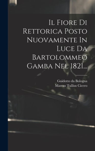 Il Fiore Di Rettorica Posto Nuovamente In Luce Da Bartolommeo Gamba Nel 1821... (Italian Edition)