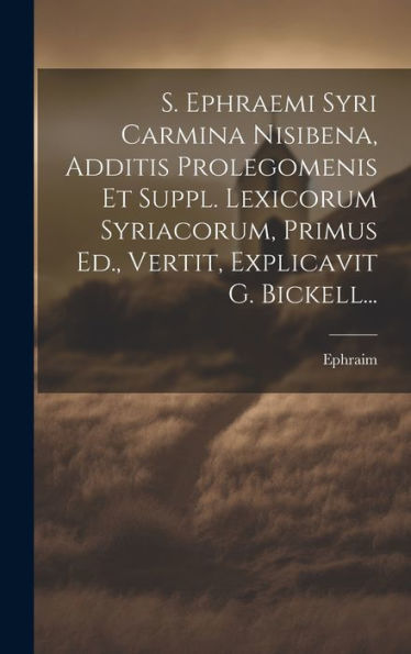 S. Ephraemi Syri Carmina Nisibena, Additis Prolegomenis Et Suppl. Lexicorum Syriacorum, Primus Ed., Vertit, Explicavit G. Bickell... (Latin Edition)
