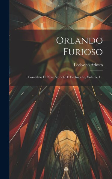 Orlando Furioso: Corredato Di Note Storiche E Filologiche, Volume 1... (Italian Edition)