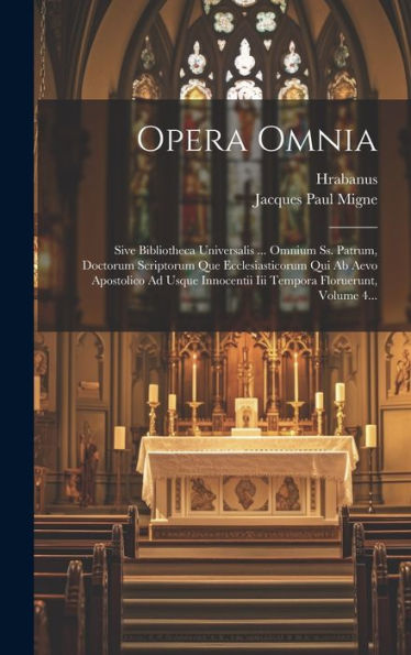 Opera Omnia: Sive Bibliotheca Universalis ... Omnium Ss. Patrum, Doctorum Scriptorum Que Ecclesiasticorum Qui Ab Aevo Apostolico Ad Usque Innocentii Iii Tempora Floruerunt, Volume 4... (Latin Edition)
