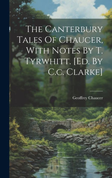 The Canterbury Tales Of Chaucer, With Notes By T. Tyrwhitt. [Ed. By C.C. Clarke]