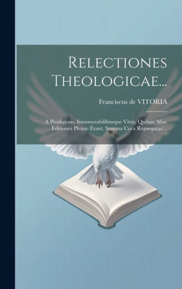 Relectiones Theologicae...: A Prodigiosis, Innumerabilibusque Vittis, Quibus Aliae Editiones Plenae Erant, Summa Cura Repurgatae... (Latin Edition)