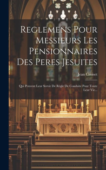 Reglemens Pour Messieurs Les Pensionnaires Des Peres Jesuites: Qui Peuvent Leur Servir De Règle De Conduite Pour Toute Leur Vie... (French Edition)