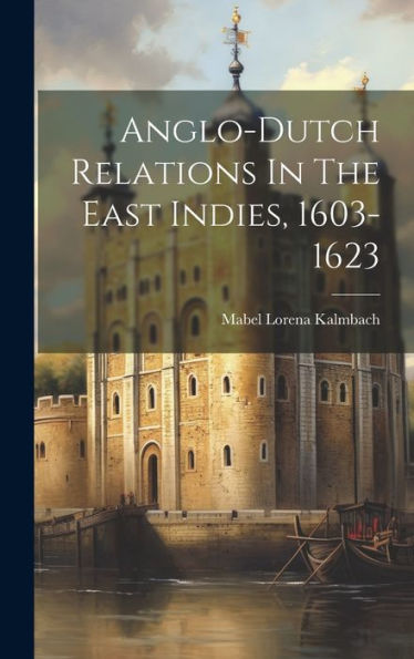 Anglo-Dutch Relations In The East Indies, 1603-1623