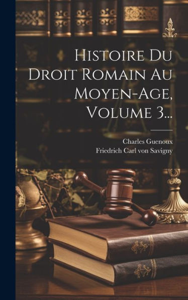 Histoire Du Droit Romain Au Moyen-Age, Volume 3... (French Edition)