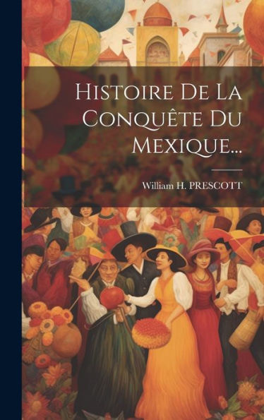 Histoire De La Conquête Du Mexique... (French Edition)