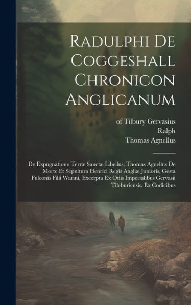 Radulphi De Coggeshall Chronicon Anglicanum: De Expugnatione Terræ Sanctæ Libellus, Thomas Agnellus De Morte Et Sepultura Henrici Regis Angliæ ... Gervasii Tileburiensis. Ex Codicibus