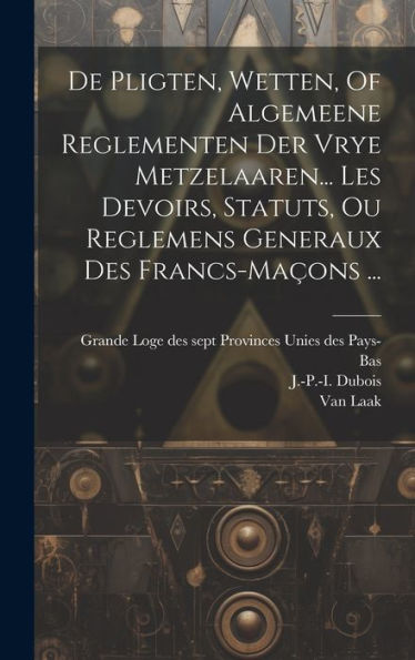 De Pligten, Wetten, Of Algemeene Reglementen Der Vrye Metzelaaren... Les Devoirs, Statuts, Ou Reglemens Generaux Des Francs-Maçons ... (Greek Edition)