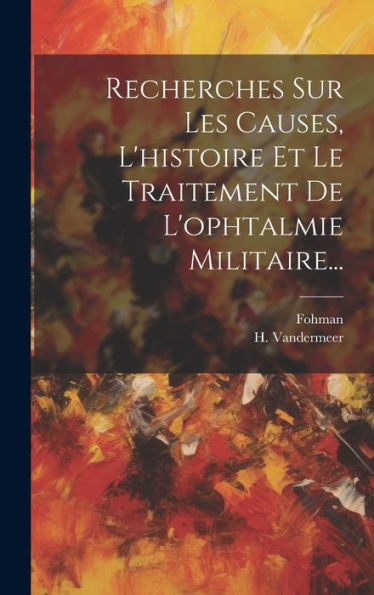 Recherches Sur Les Causes, L'Histoire Et Le Traitement De L'Ophtalmie Militaire... (French Edition)