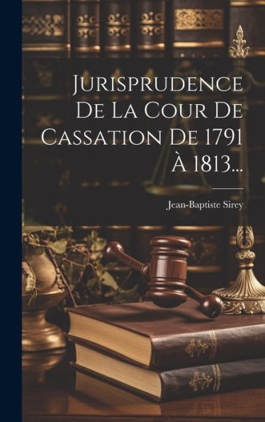 Jurisprudence De La Cour De Cassation De 1791 À 1813... (French Edition)