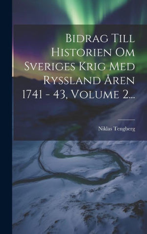 Bidrag Till Historien Om Sveriges Krig Med Ryssland Åren 1741 - 43, Volume 2... (Swedish Edition)