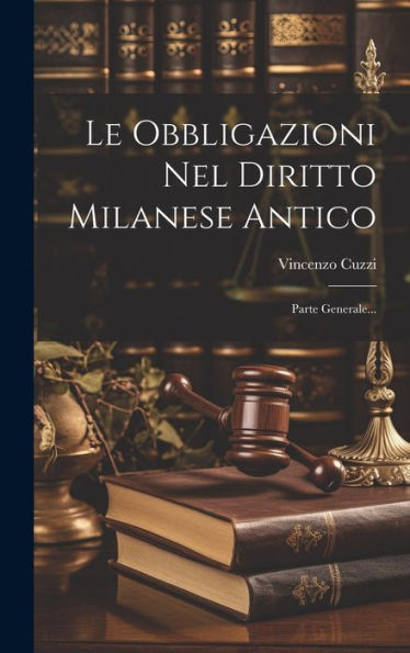 Le Obbligazioni Nel Diritto Milanese Antico: Parte Generale... (Italian Edition)