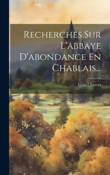 Recherches Sur L'Abbaye D'Abondance En Chablais... (French Edition)