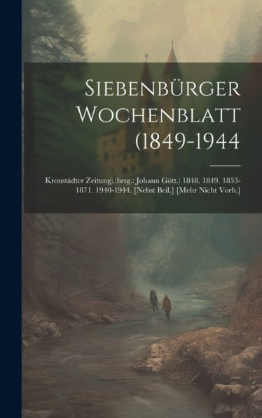 Siebenbürger Wochenblatt (1849-1944: Kronstädter Zeitung).(Hrsg.: Johann Gött.) 1848. 1849. 1853-1871. 1940-1944. [Nebst Beil.] [Mehr Nicht Vorh.]