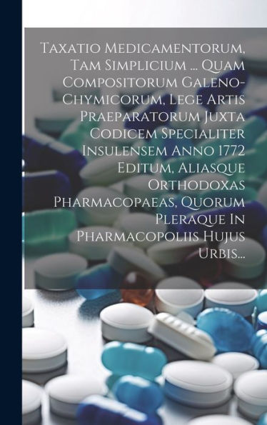 Taxatio Medicamentorum, Tam Simplicium ... Quam Compositorum Galeno-Chymicorum, Lege Artis Praeparatorum Juxta Codicem Specialiter Insulensem Anno ... Pharmacopoliis Hujus Urbis... (Latin Edition)
