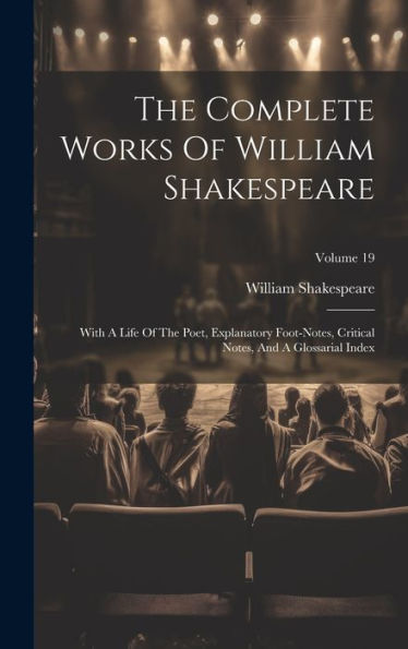 The Complete Works Of William Shakespeare: With A Life Of The Poet, Explanatory Foot-Notes, Critical Notes, And A Glossarial Index; Volume 19