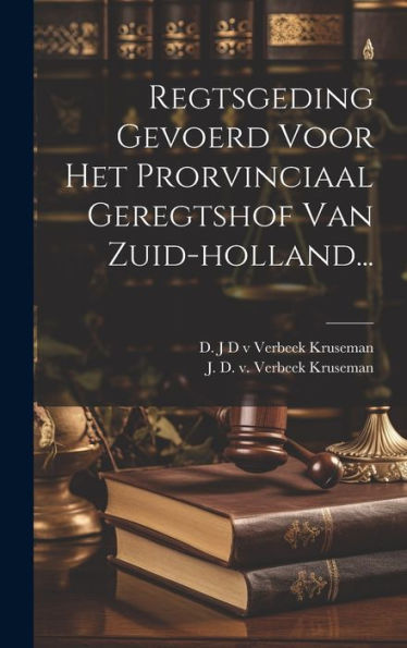 Regtsgeding Gevoerd Voor Het Prorvinciaal Geregtshof Van Zuid-Holland... (Dutch Edition)