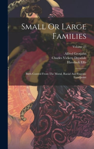 Small Or Large Families: Birth Control From The Moral, Racial And Eugenic Standpoint; Volume 25