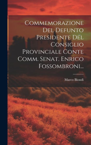 Commemorazione Del Defunto Presidente Del Consiglio Provinciale Conte Comm. Senat. Enrico Fossombroni... (Italian Edition)