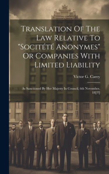 Translation Of The Law Relative To "Socitété Anonymes" Or Companies With Limited Liability: As Sanctioned By Her Majesty In Council, 6Th November, 18[ ]