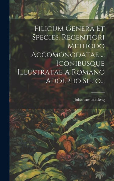 Filicum Genera Et Species. Recentiori Methodo Accomonodatae ... Iconibusque Illustratae A Romano Adolpho Silio... (Latin Edition)