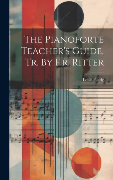 The Pianoforte Teacher's Guide, Tr. By F.R. Ritter